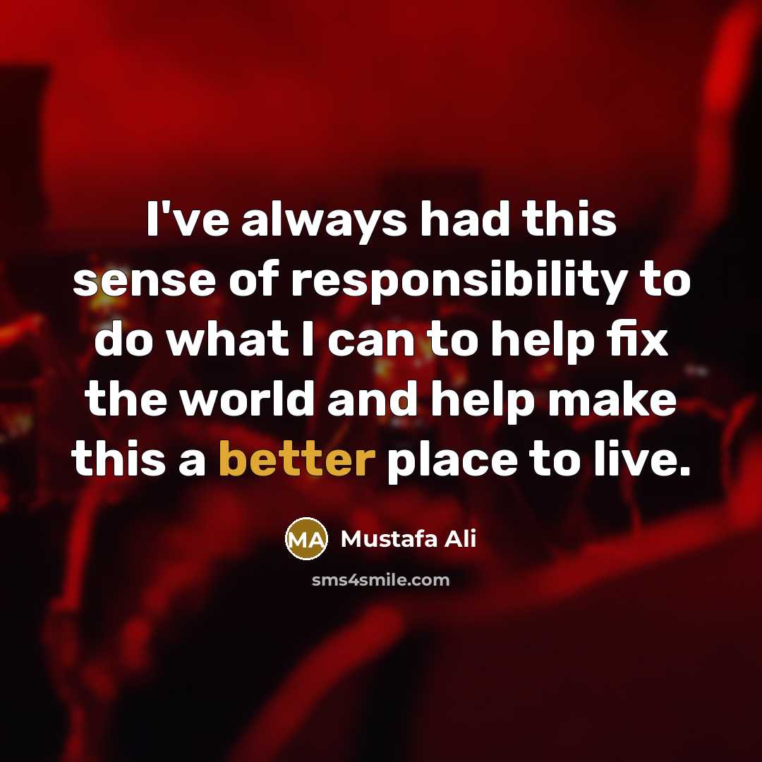 “I've always had this sense of responsibility to do what I can to help fix the world and help make this a better place to live.” quote by Mustafa Ali