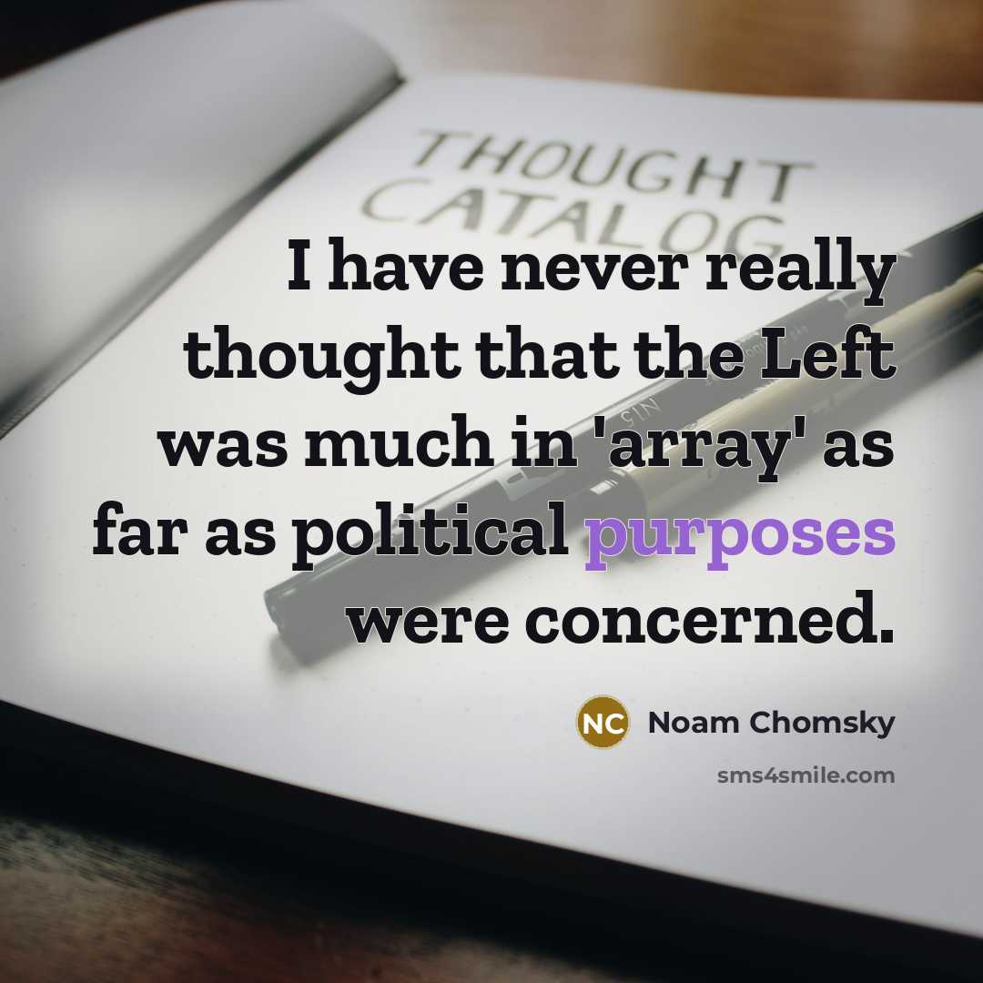 “I have never really thought that the Left was much in 'array' as far as political purposes were concerned.” quote by Noam Chomsky