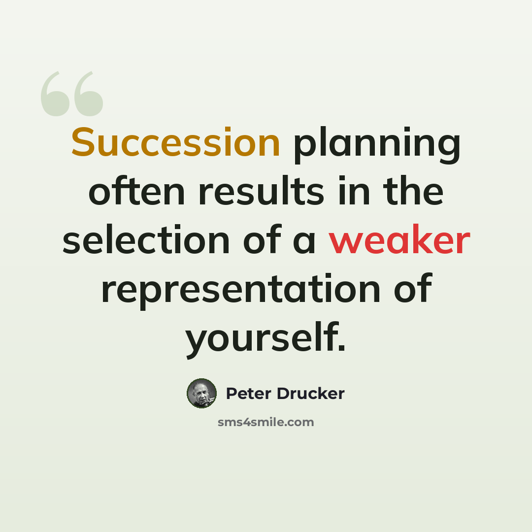 “Succession planning often results in the selection of a weaker representation of yourself.” quote by Peter Drucker
