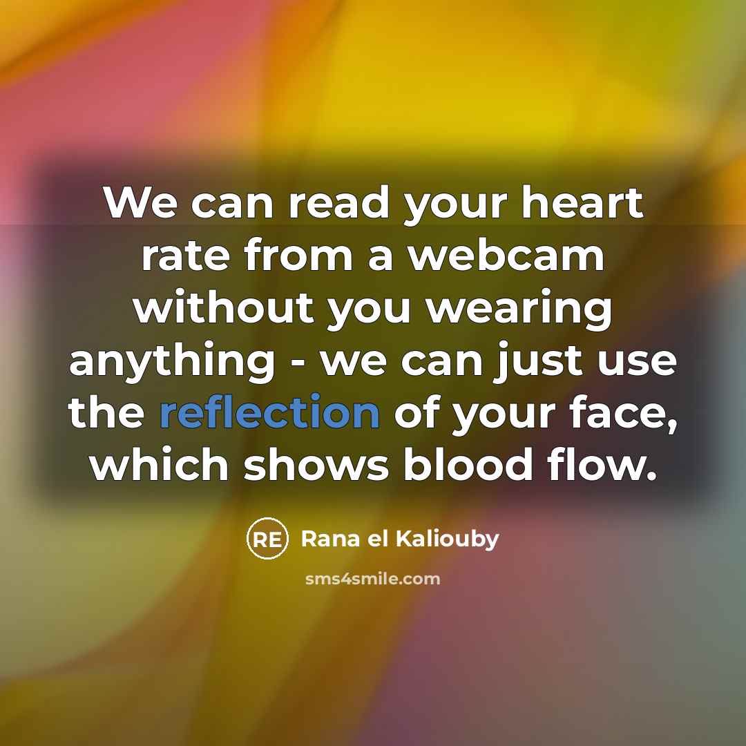 “We can read your heart rate from a webcam without you wearing anything - we can just use the reflection of your face, which shows blood flow.” quote by Rana el Kaliouby