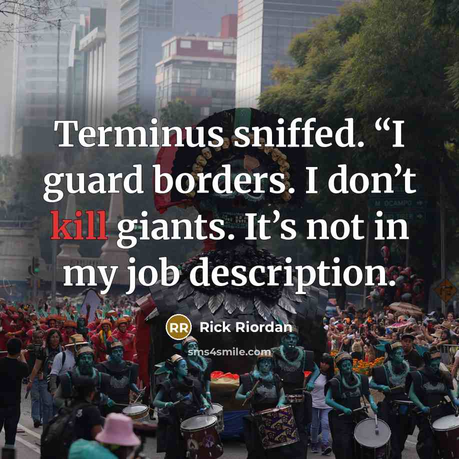 “Terminus sniffed. “I guard borders. I don’t kill giants. It’s not in my job description.” quote by Rick Riordan