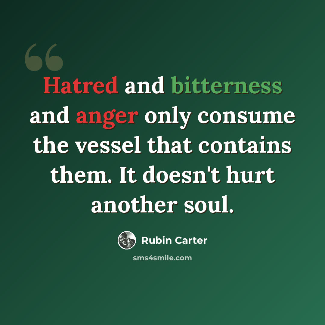“Hatred and bitterness and anger only consume the vessel that contains them. It doesn't hurt another soul.” quote by Rubin Carter