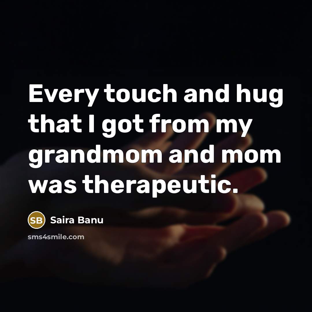 “Every touch and hug that I got from my grandmom and mom was therapeutic.” quote by Saira Banu