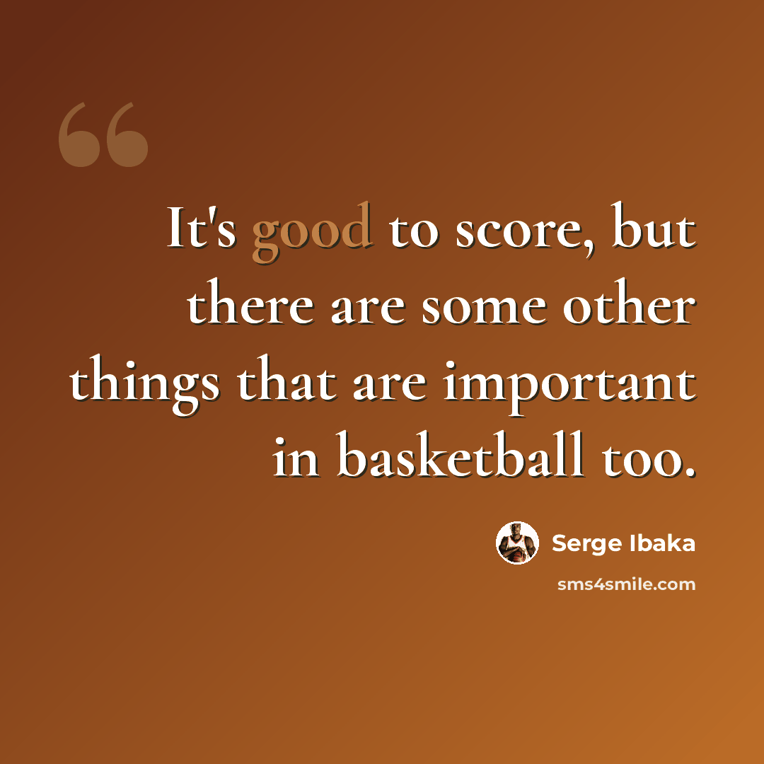 “It's good to score, but there are some other things that are important in basketball too.” quote by Serge Ibaka