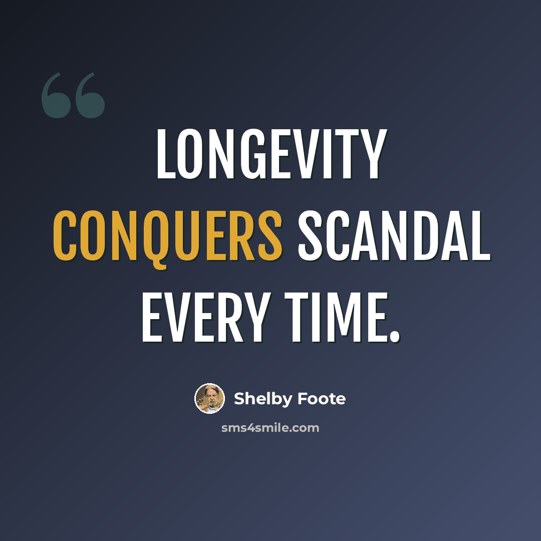 “Longevity conquers scandal every time.” quote by Shelby Foote