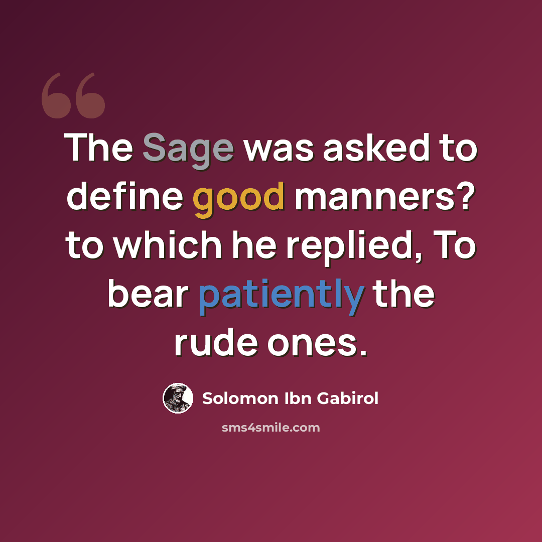 “The Sage was asked to define good manners? to which he replied, To bear patiently the rude ones.” quote by Solomon Ibn Gabirol