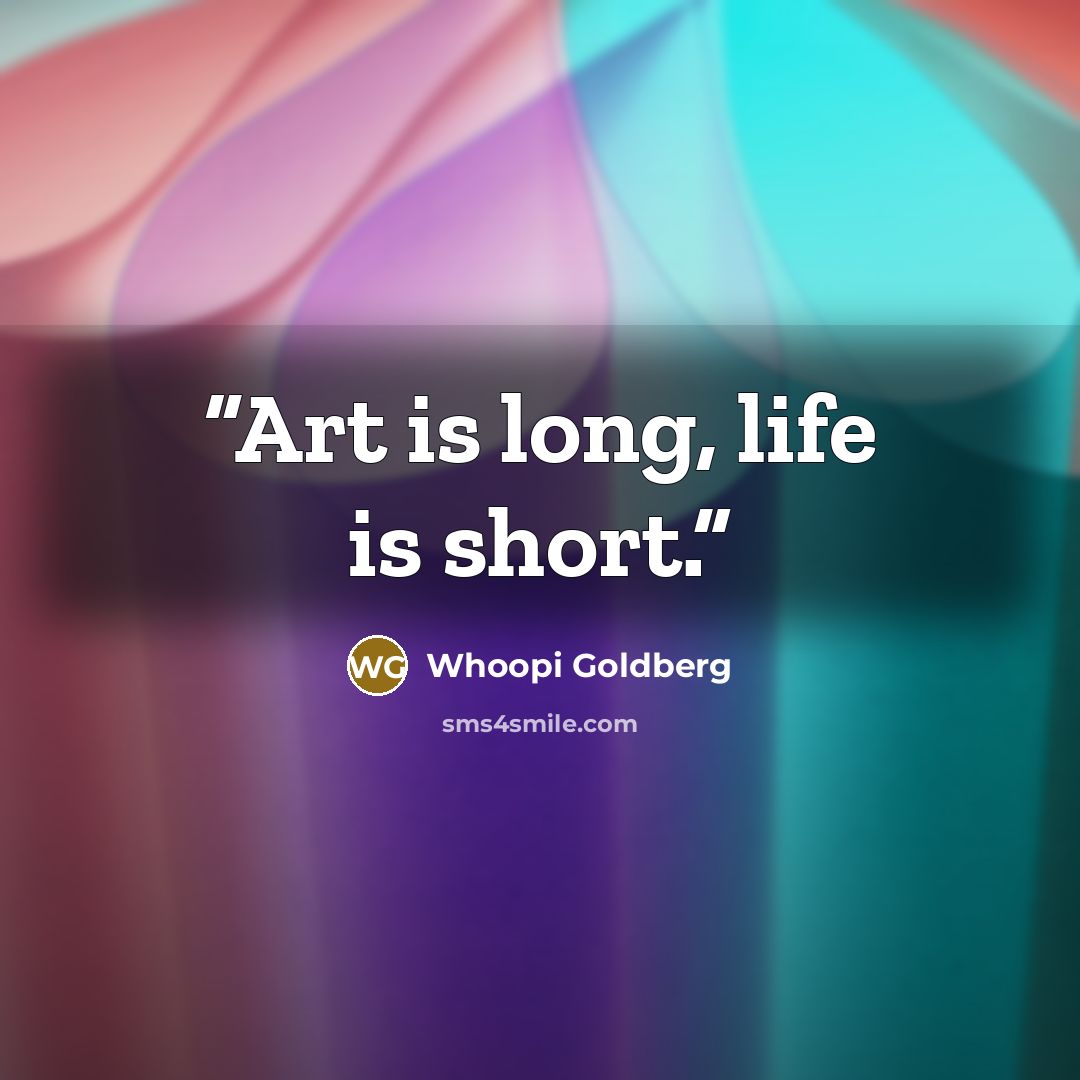 “Art is long, life is short.” quote by Whoopi Goldberg