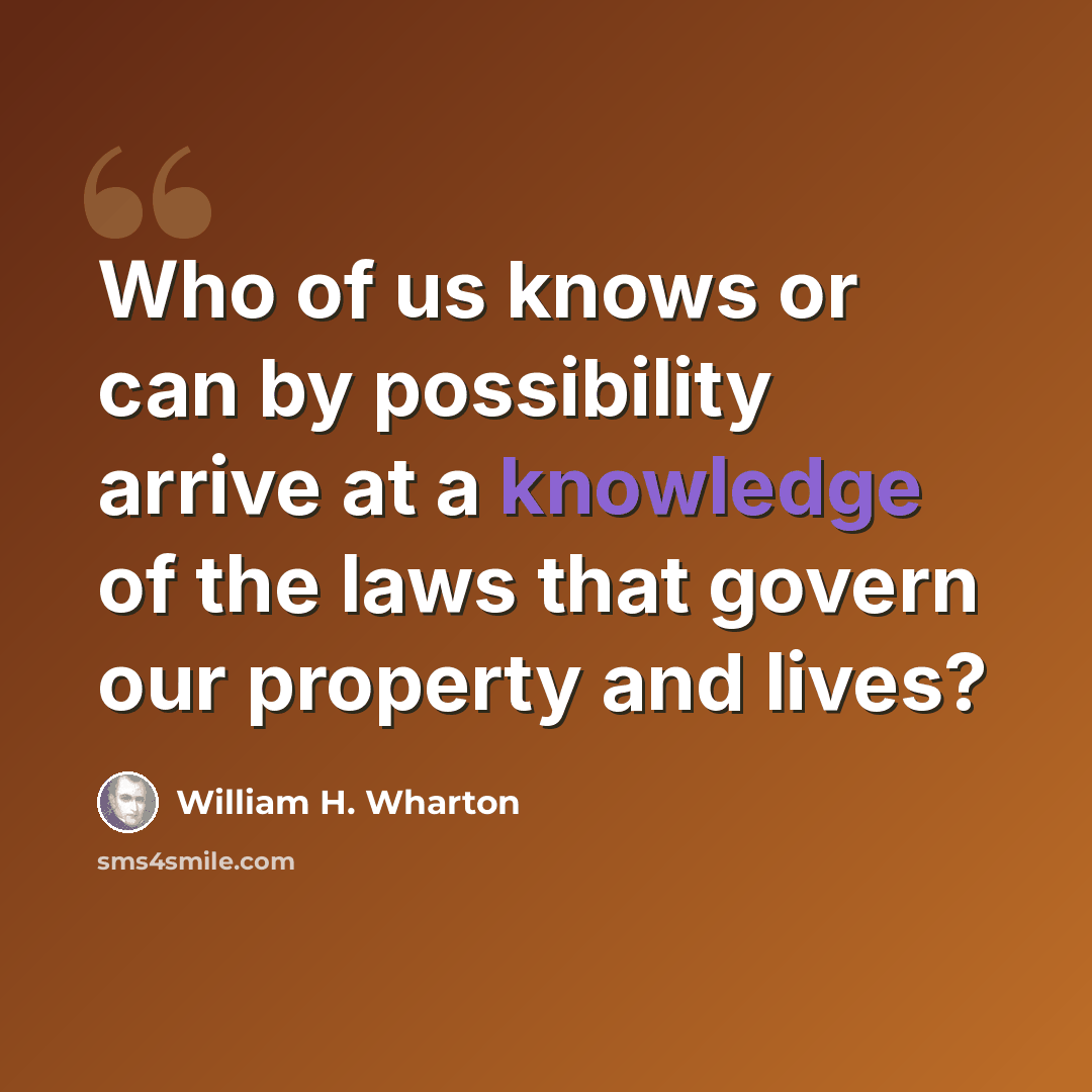 “Who of us knows or can by possibility arrive at a knowledge of the laws that govern our property and lives?” quote by William H. Wharton