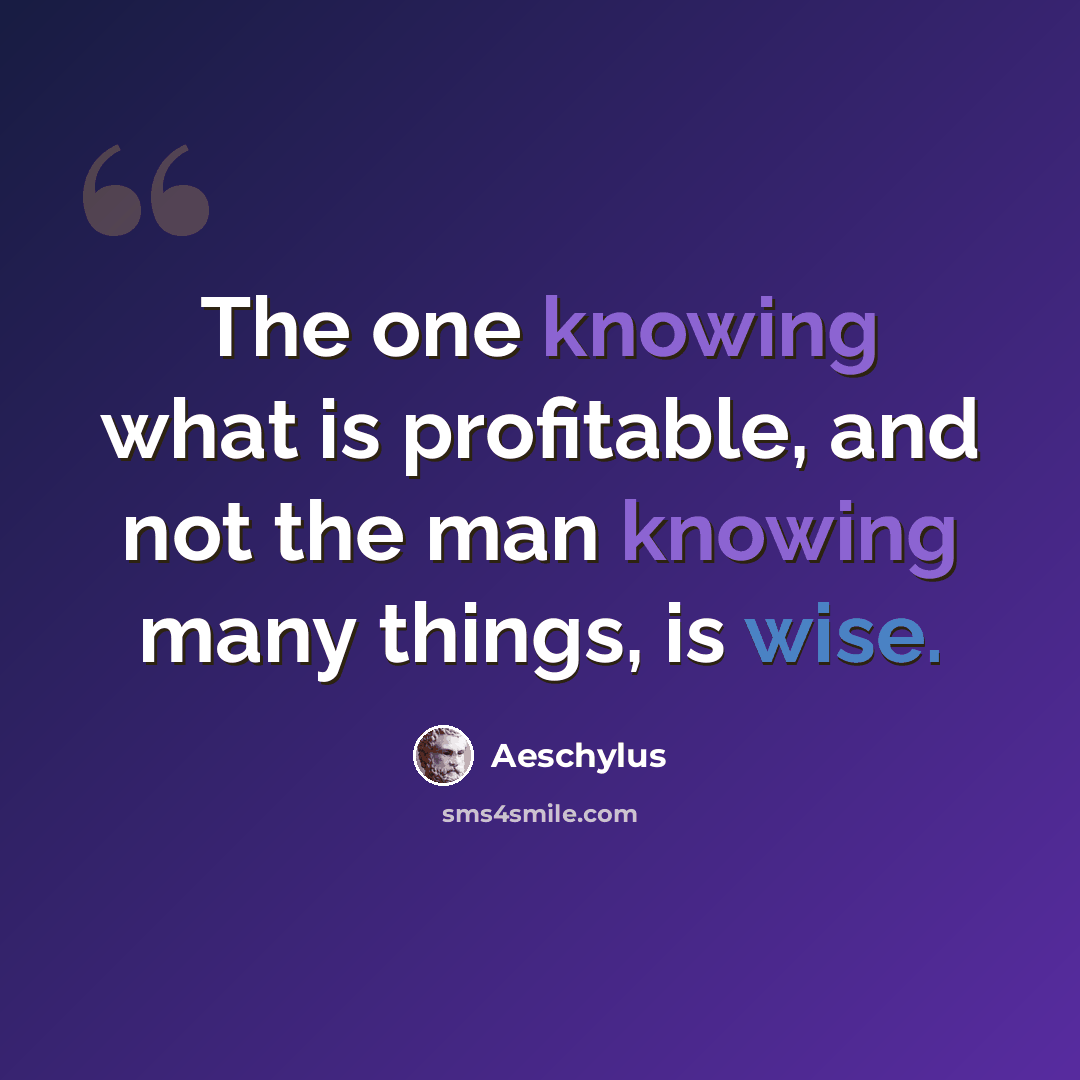 “The one knowing what is profitable, and not the man knowing many things, is wise.” quote by Aeschylus