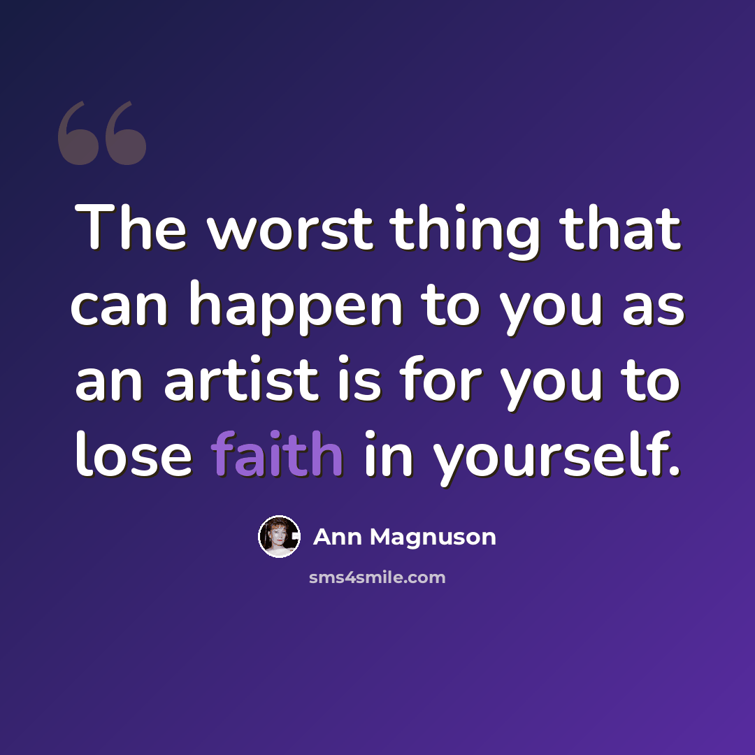 “The worst thing that can happen to you as an artist is for you to lose faith in yourself.” quote by Ann Magnuson