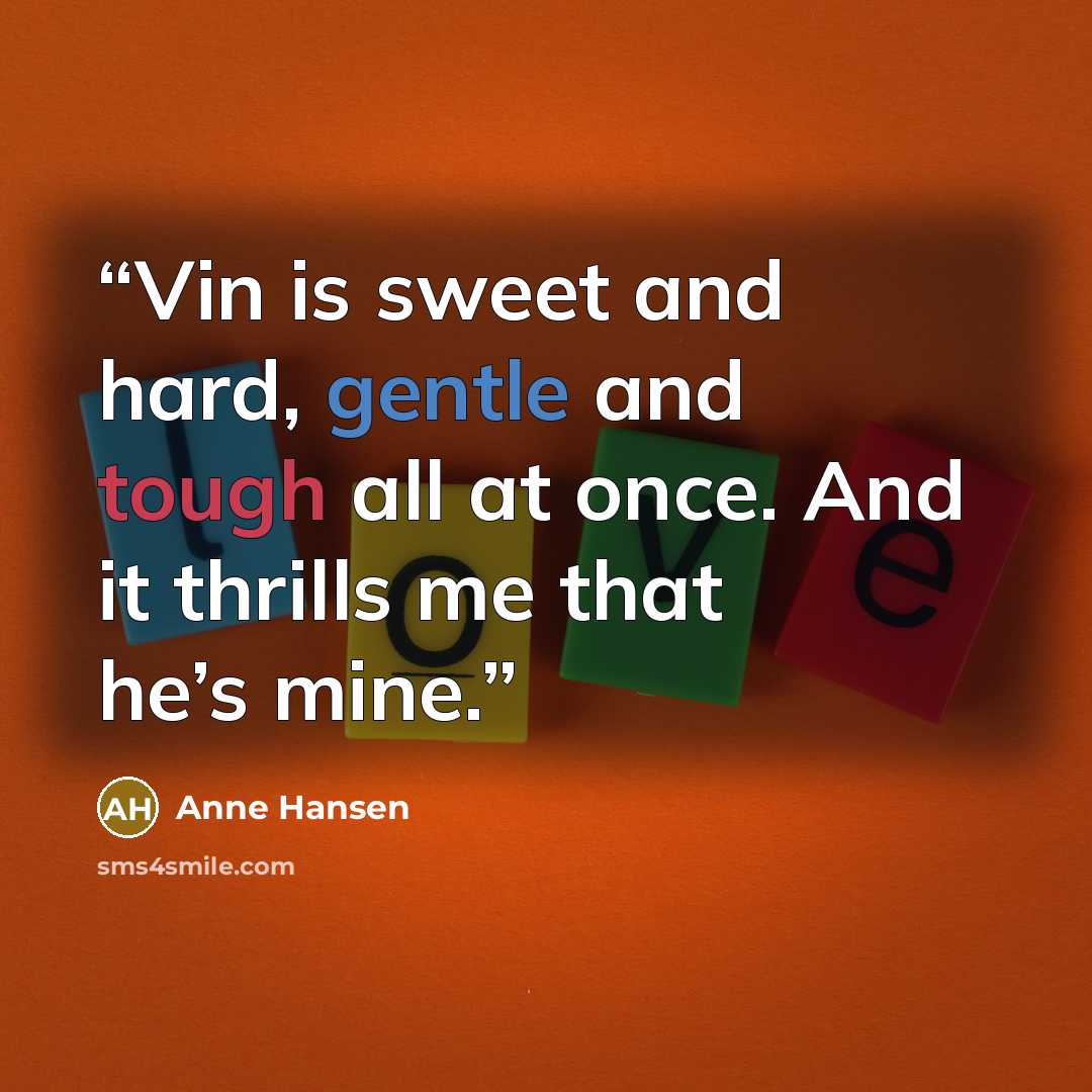 “Vin is sweet and hard, gentle and tough all at once. And it thrills me that he’s mine.” quote by Anne Hansen
