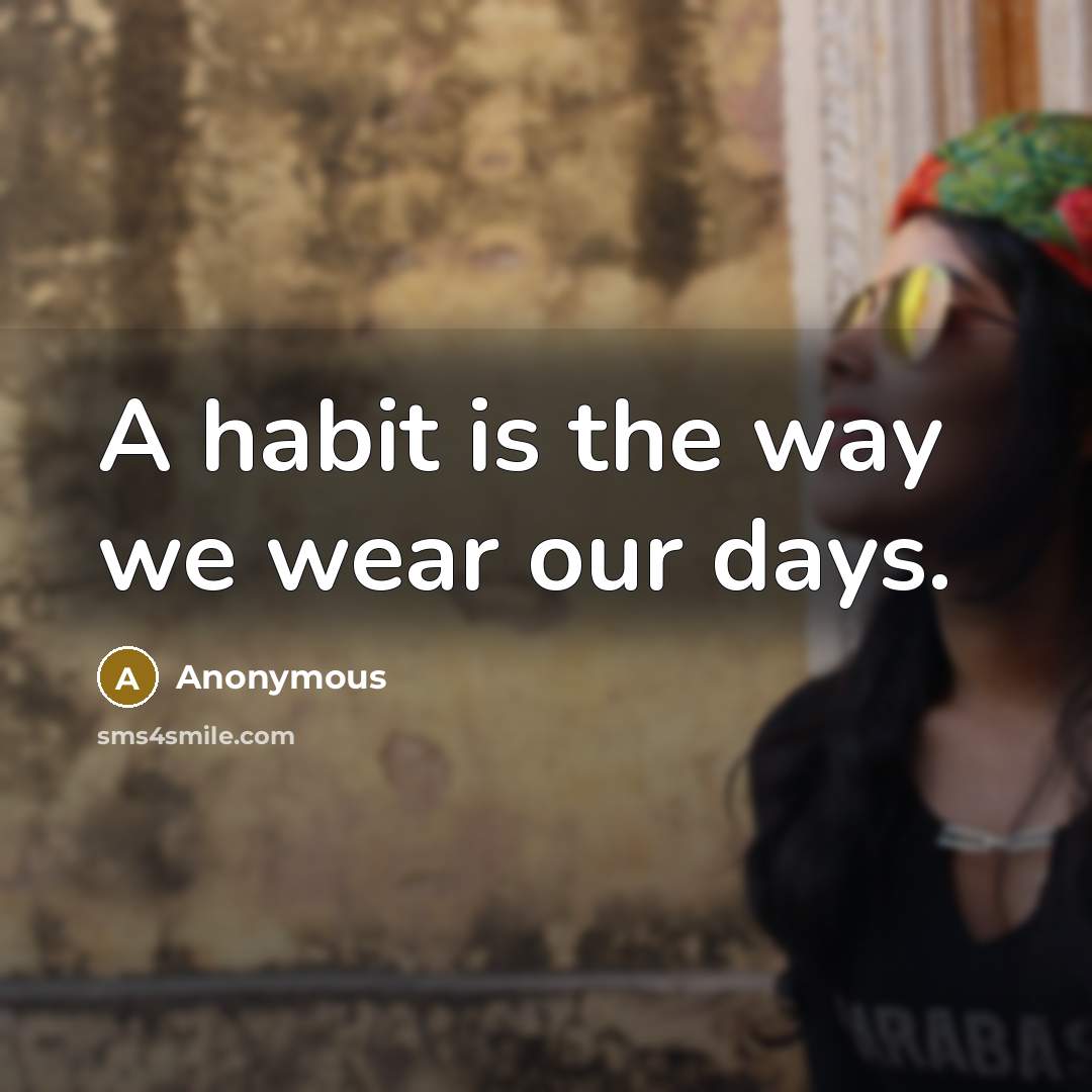 “A habit is the way we wear our days.” quote by Anonymous