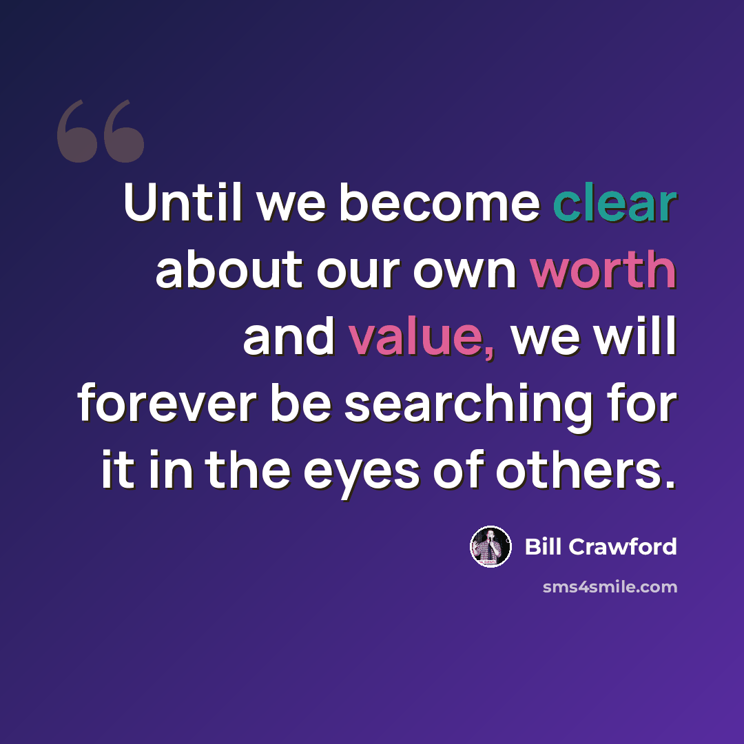 “Until we become clear about our own worth and value, we will forever be searching for it in the eyes of others.” quote by Bill Crawford