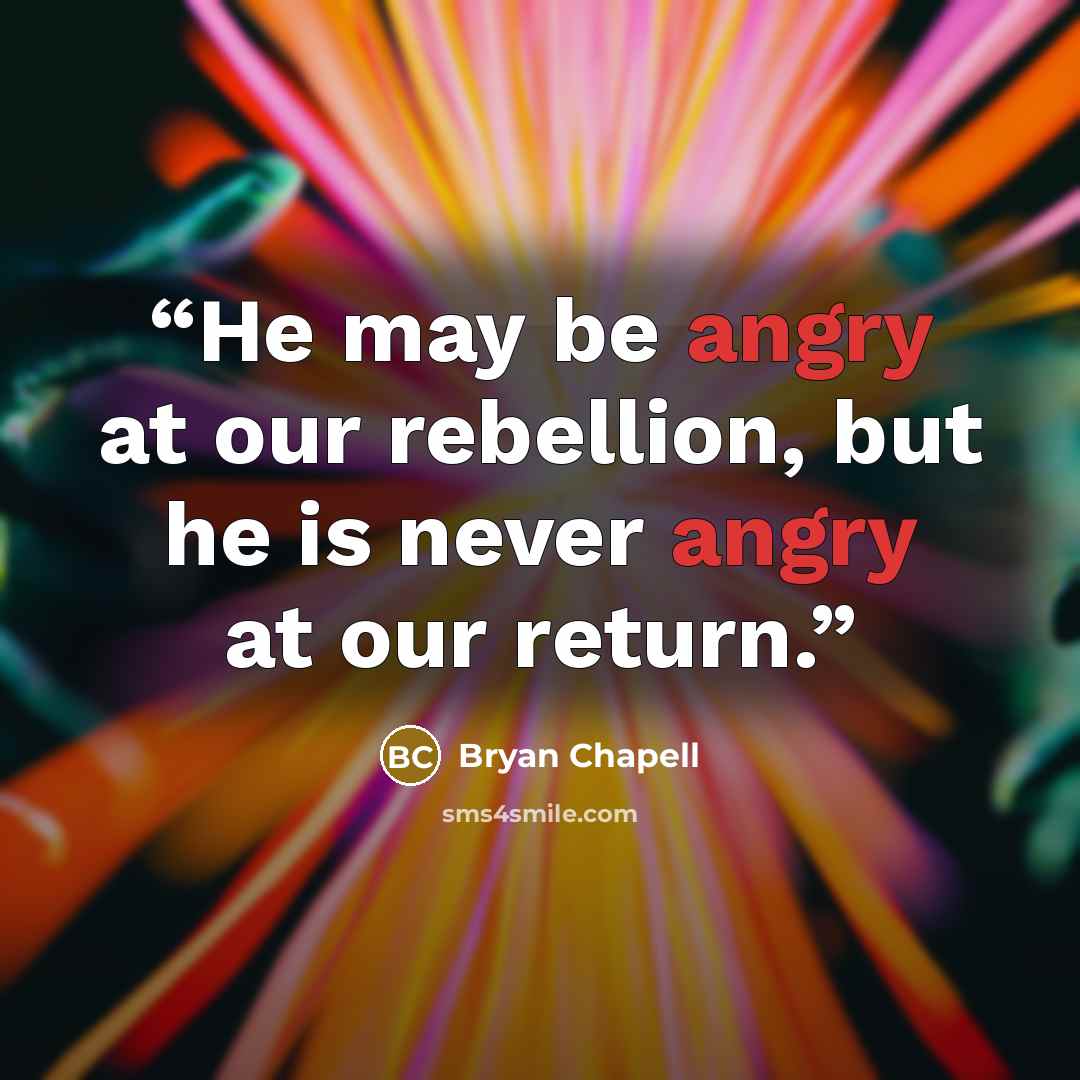 “He may be angry at our rebellion, but he is never angry at our return.” quote by Bryan Chapell