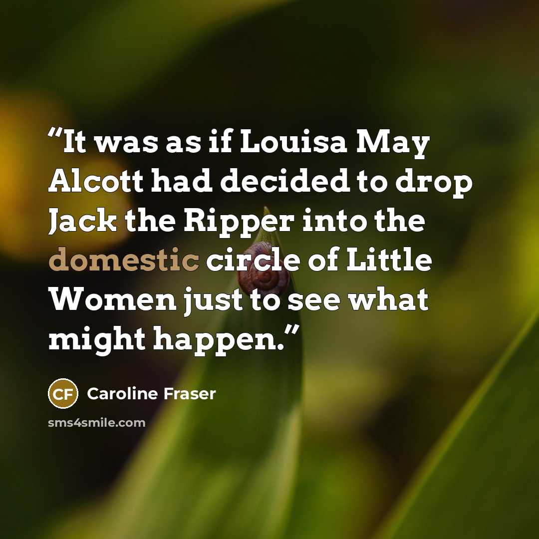 “It was as if Louisa May Alcott had decided to drop Jack the Ripper into the domestic circle of Little Women just to see what might happen.” quote by Caroline Fraser
