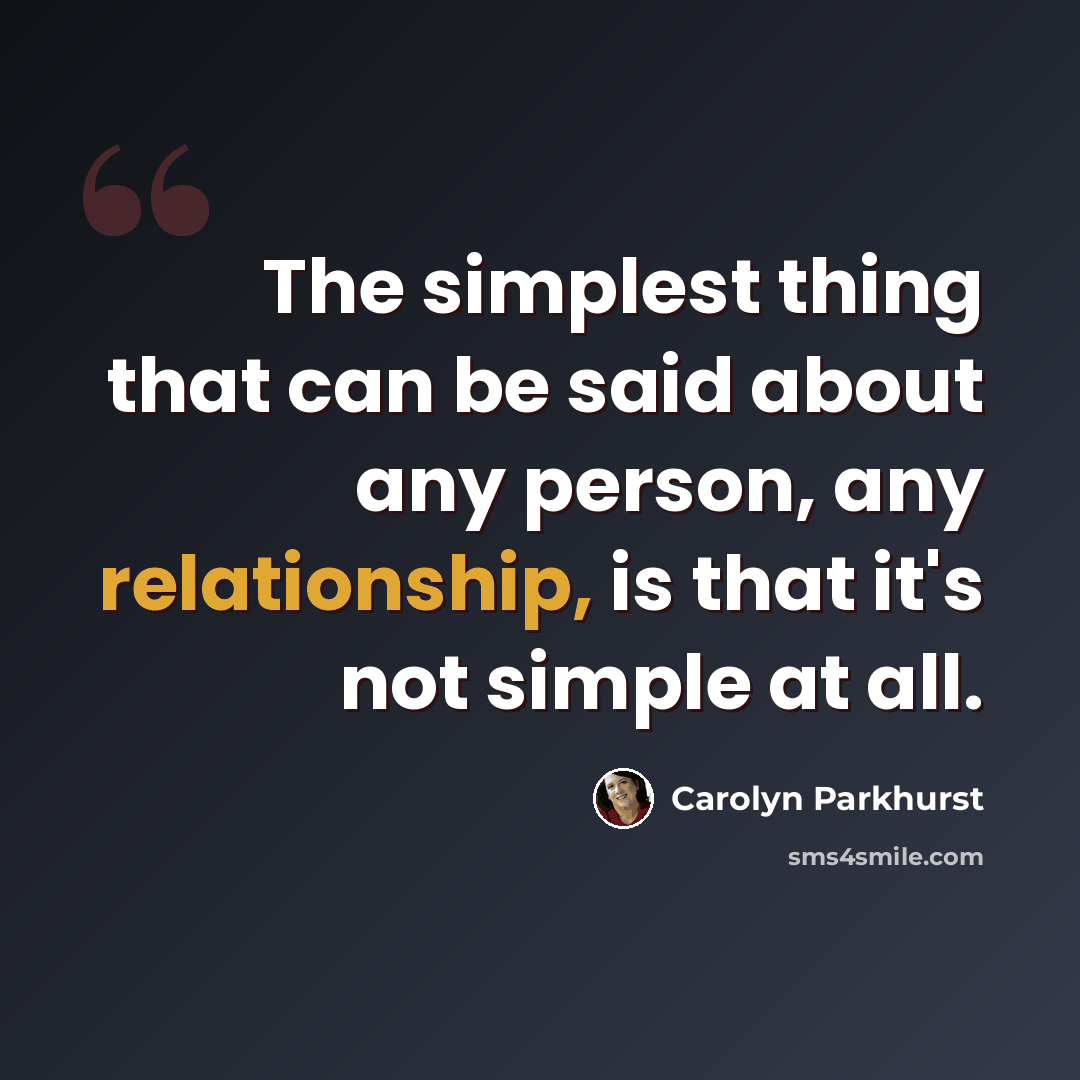 “The simplest thing that can be said about any person, any relationship, is that it's not simple at all.” quote by Carolyn Parkhurst