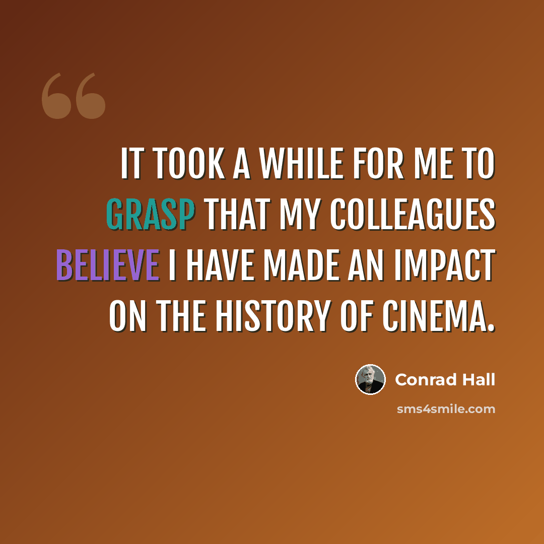 “It took a while for me to grasp that my colleagues believe I have made an impact on the history of cinema.” quote by Conrad Hall