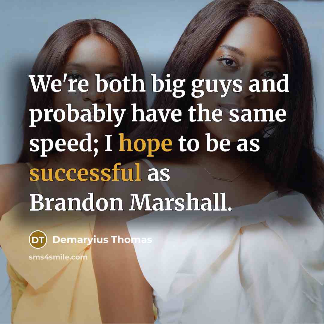 “We're both big guys and probably have the same speed; I hope to be as successful as Brandon Marshall.” quote by Demaryius Thomas