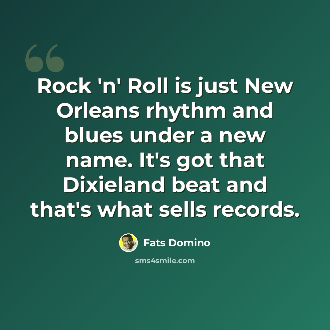 “Rock 'n' Roll is just New Orleans rhythm and blues under a new name. It's got that Dixieland beat and that's what sells records.” quote by Fats Domino