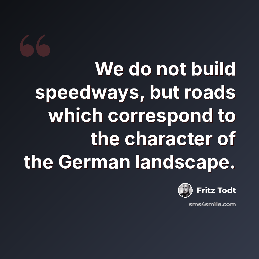 “We do not build speedways, but roads which correspond to the character of the German landscape.” quote by Fritz Todt