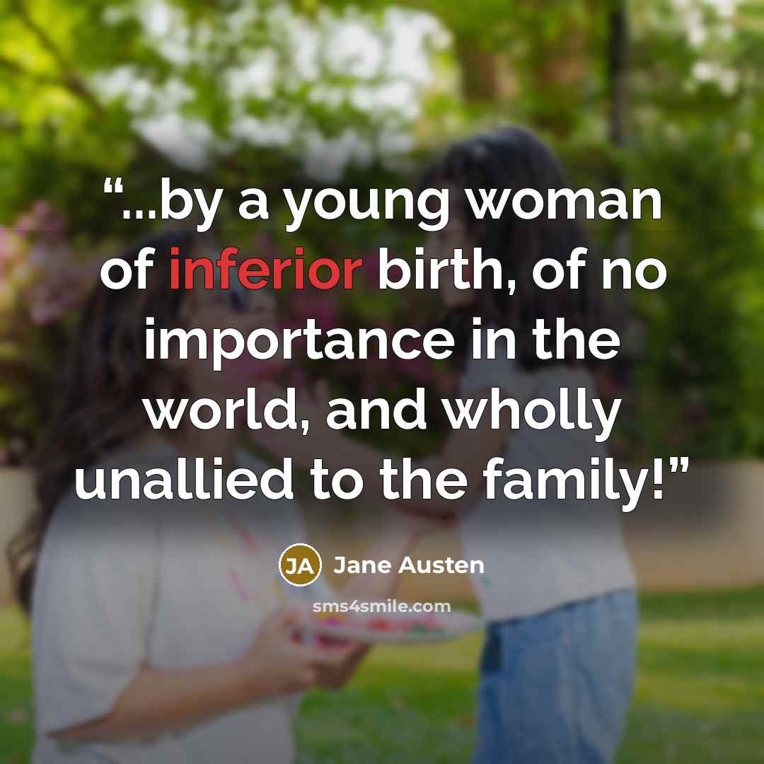 “...by a young woman of inferior birth, of no importance in the world, and wholly unallied to the family!” quote by Jane Austen
