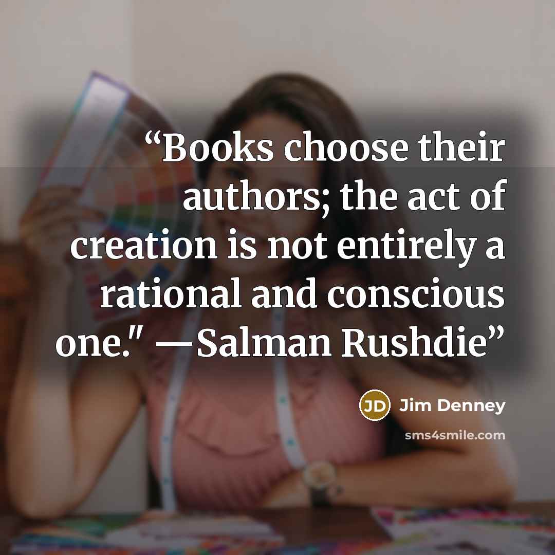 “Books choose their authors; the act of creation is not entirely a rational and conscious one." ―Salman Rushdie” quote by Jim Denney