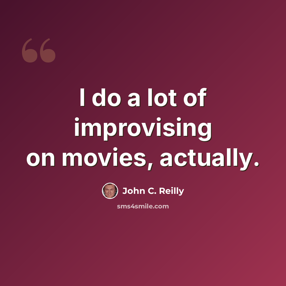 “I do a lot of improvising on movies, actually.” quote by John C. Reilly