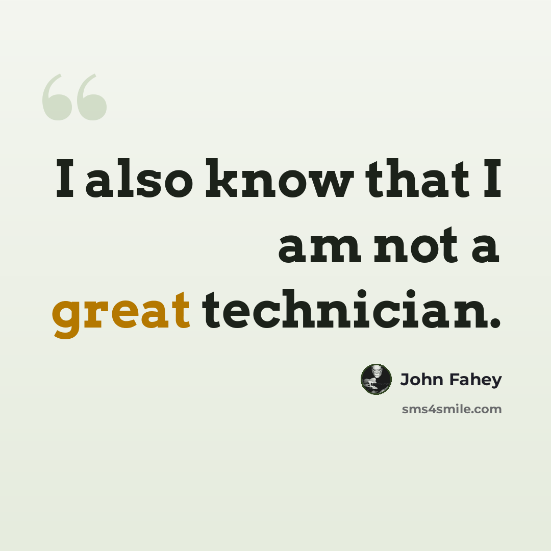 “I also know that I am not a great technician.” quote by John Fahey