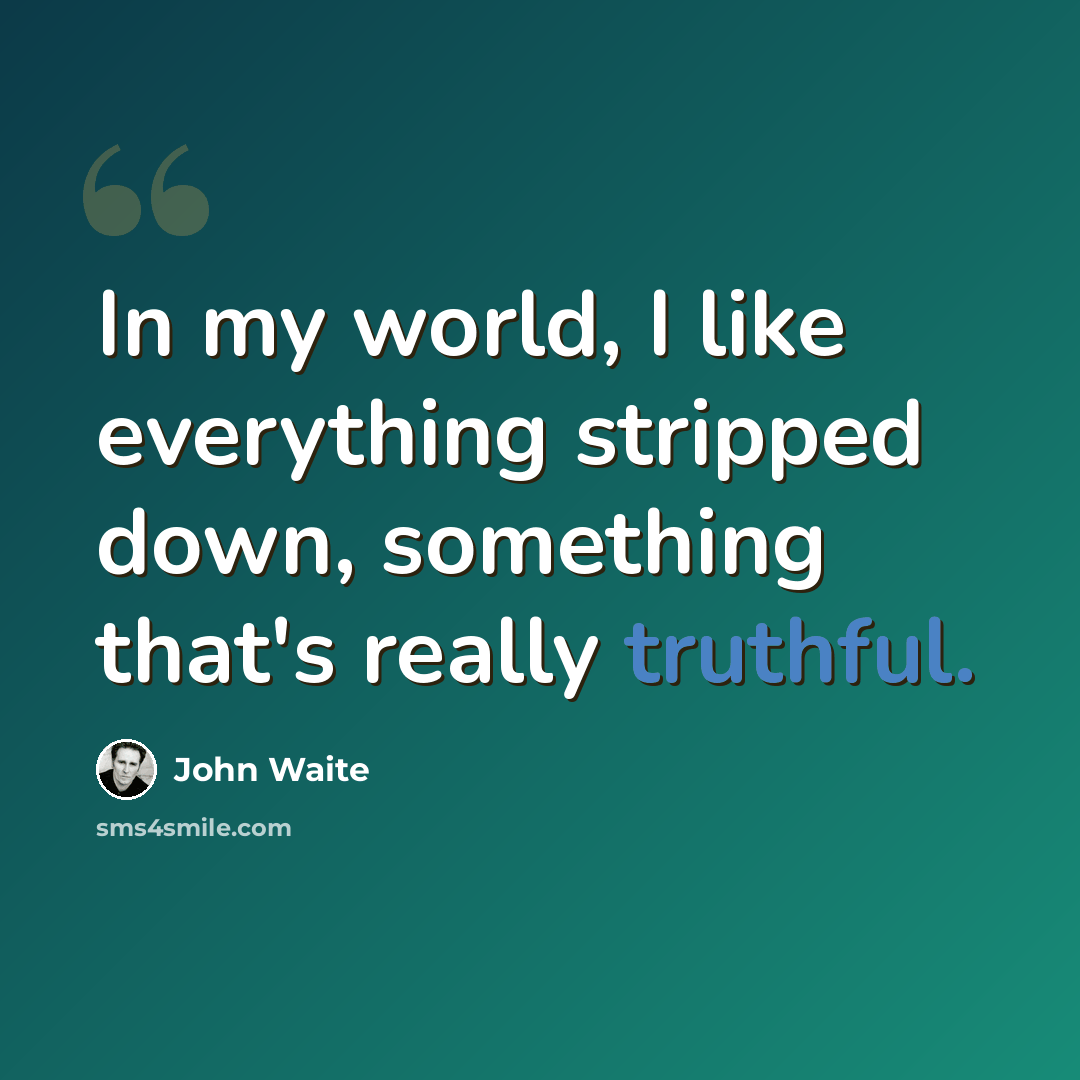 “In my world, I like everything stripped down, something that's really truthful.” quote by John Waite