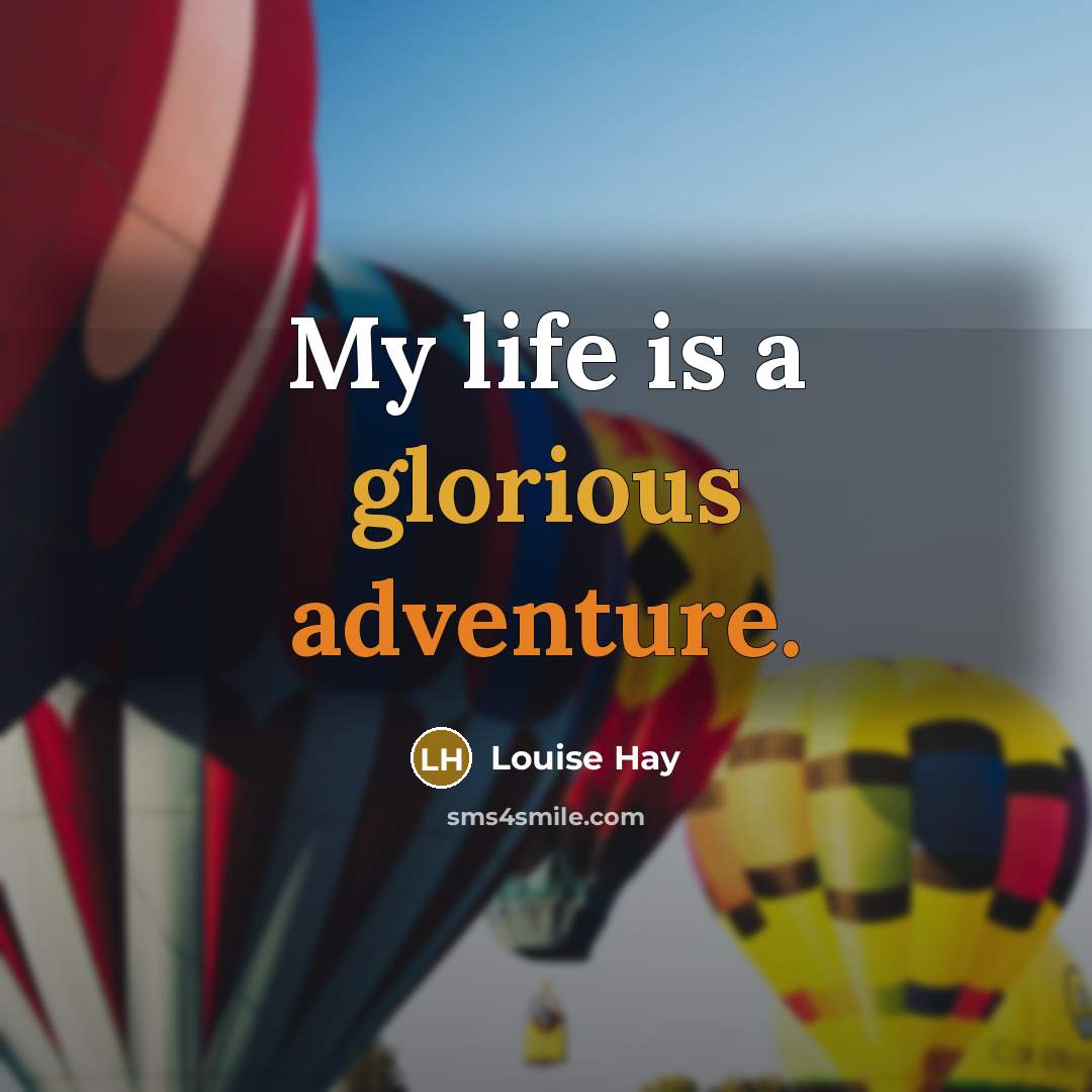 “My life is a glorious adventure.” quote by Louise Hay