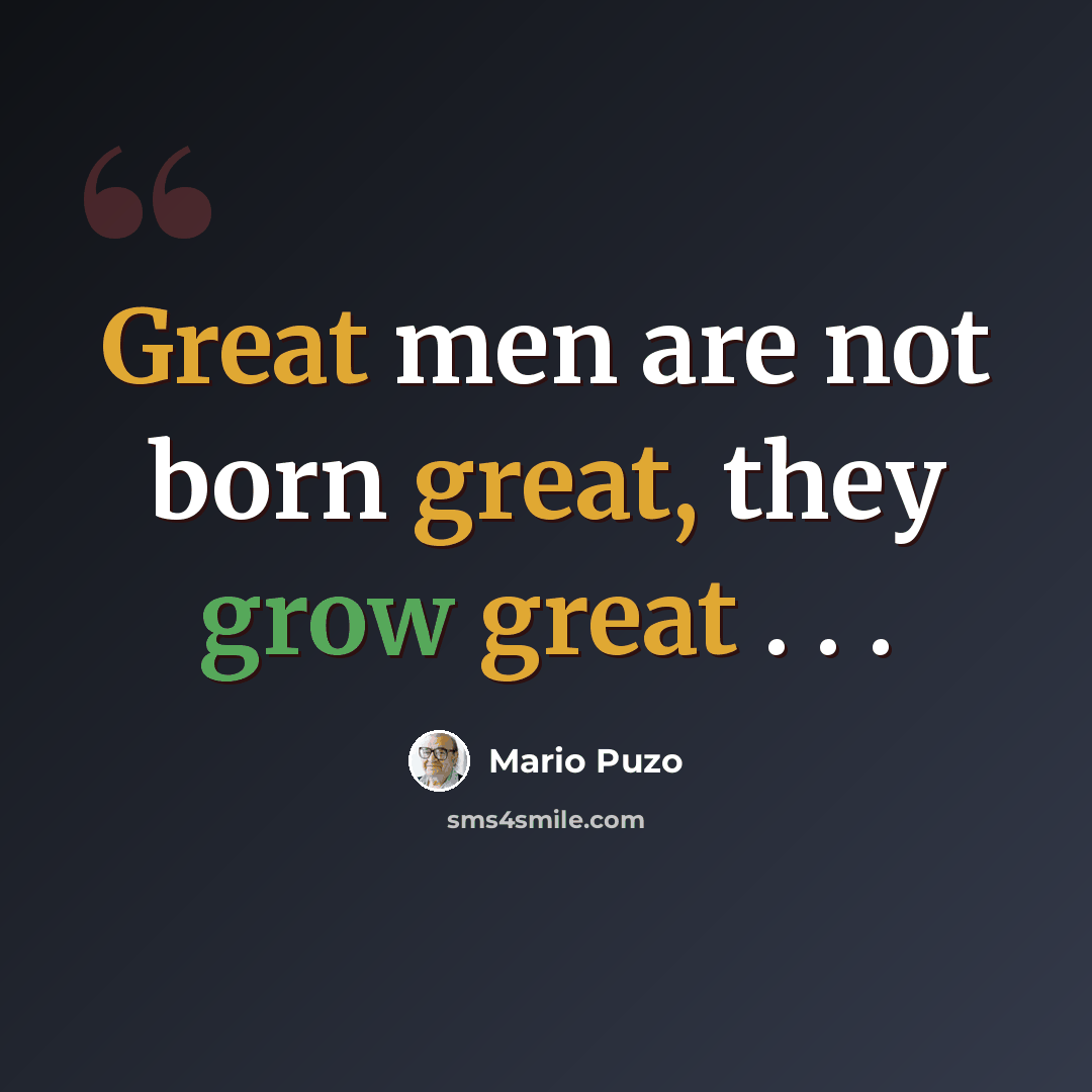 “Great men are not born great, they grow great . . .” quote by Mario Puzo