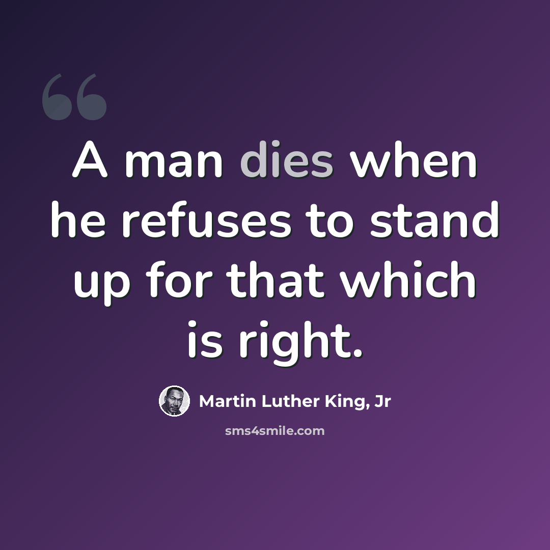 “A man dies when he refuses to stand up for that which is right.” quote by Martin Luther King, Jr