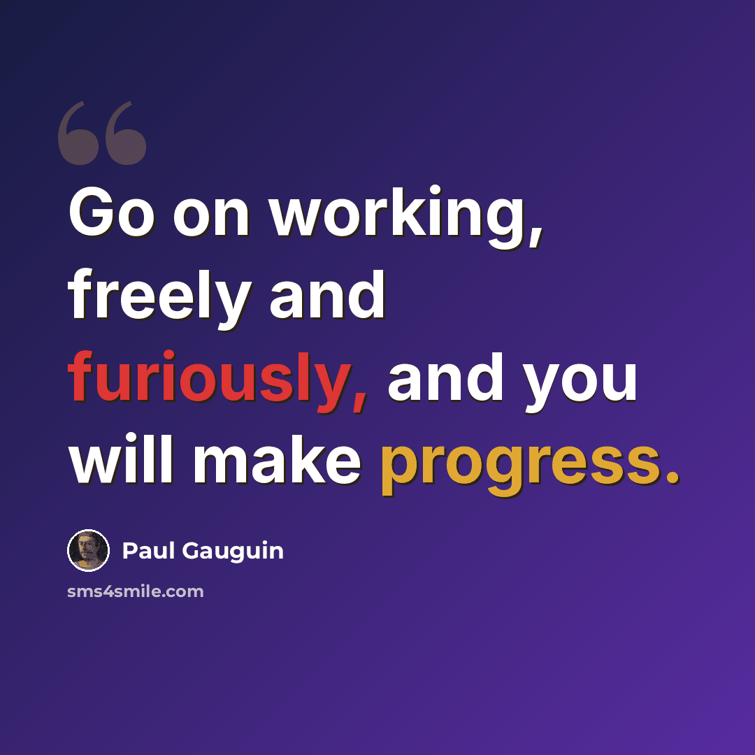 “Go on working, freely and furiously, and you will make progress.” quote by Paul Gauguin