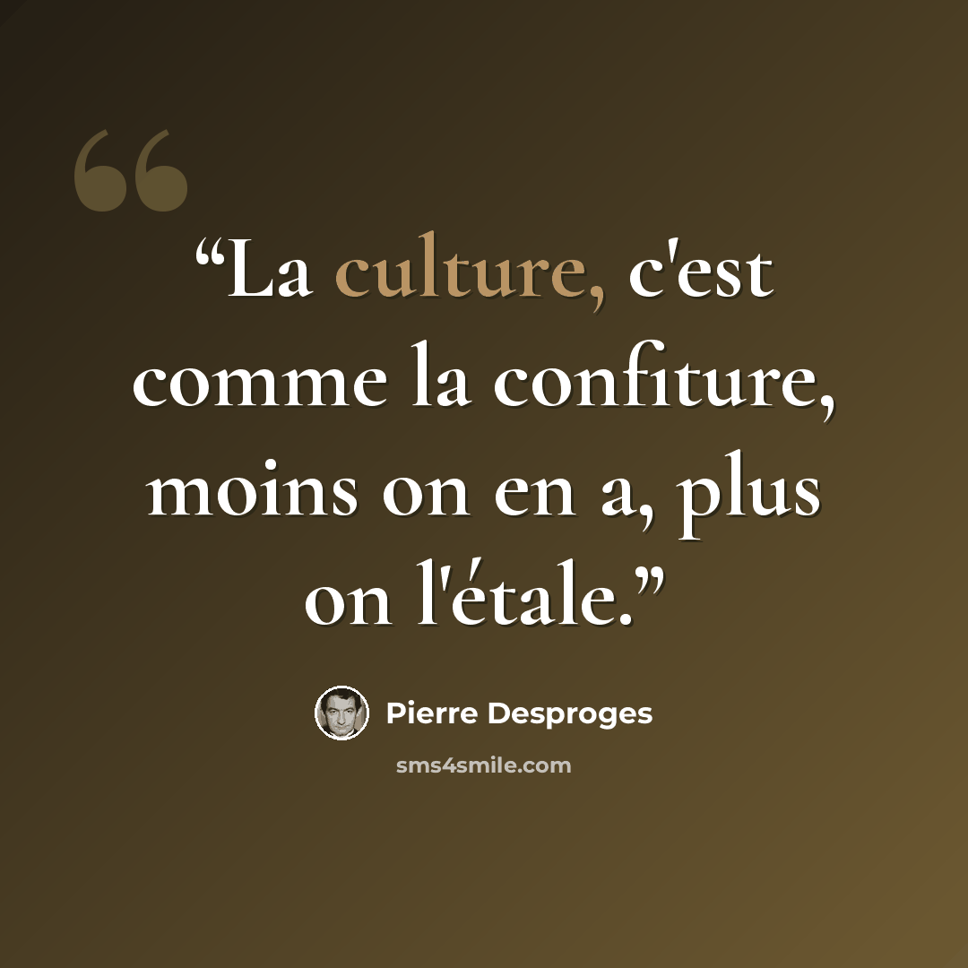 “La culture, c'est comme la confiture, moins on en a, plus on l'étale.” quote by Pierre Desproges