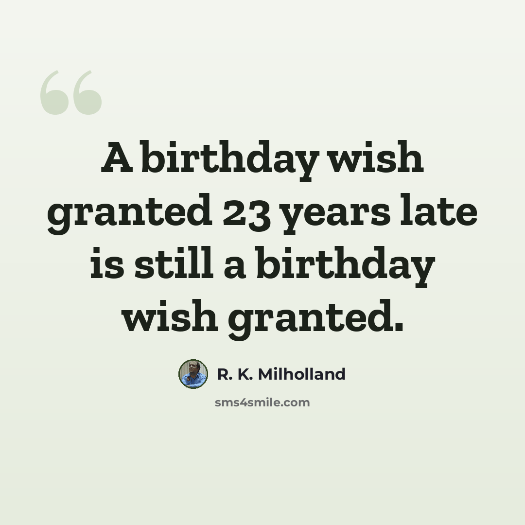 “A birthday wish granted 23 years late is still a birthday wish granted.” quote by R. K. Milholland