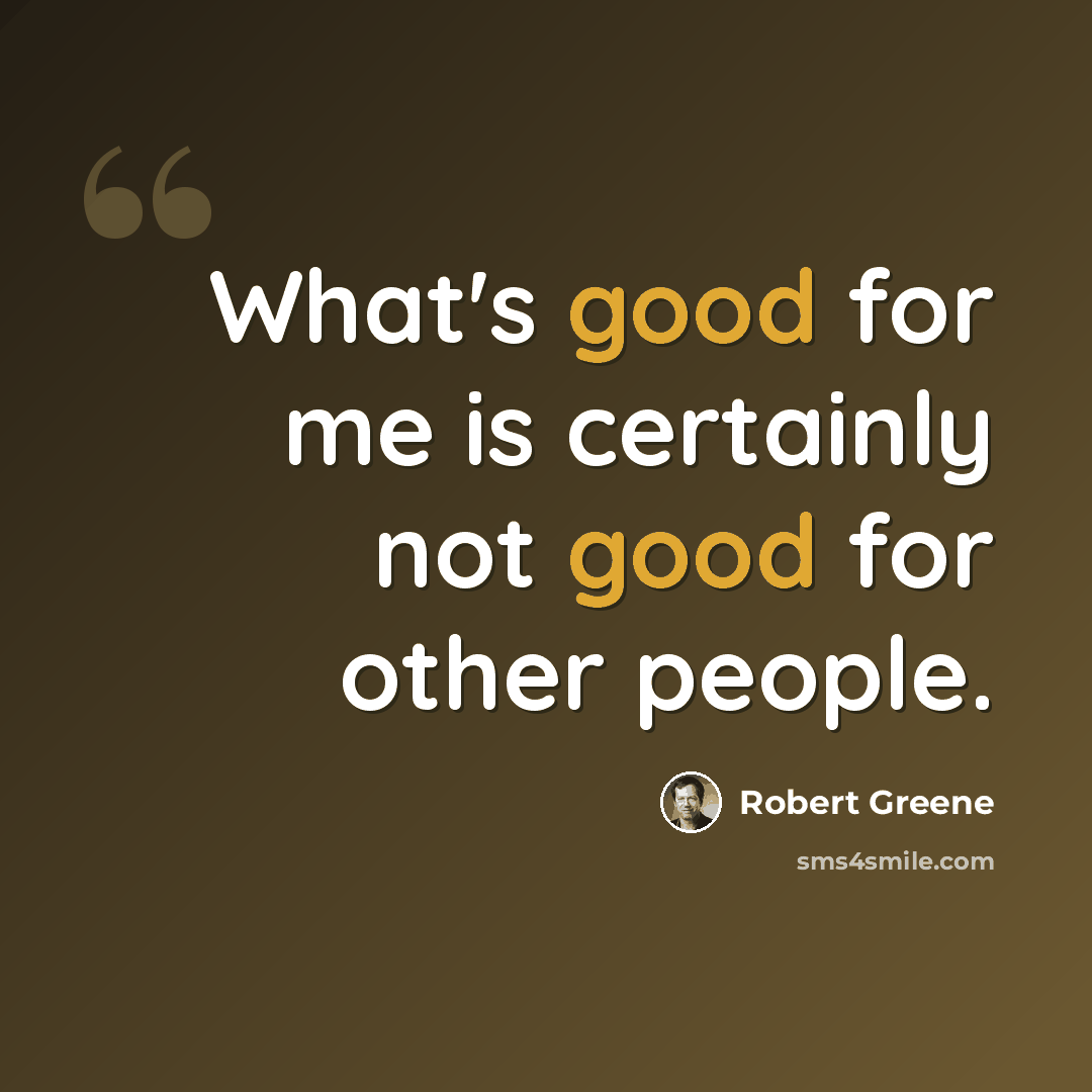 “What's good for me is certainly not good for other people.” quote by Robert Greene