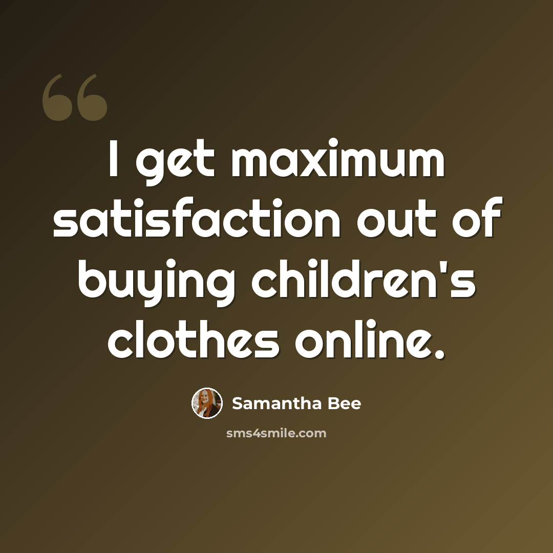“I get maximum satisfaction out of buying children's clothes online.” quote by Samantha Bee