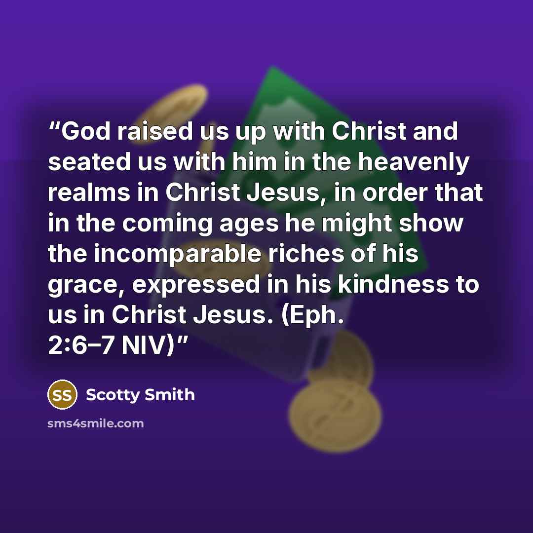 “God raised us up with Christ and seated us with him in the heavenly realms in Christ Jesus, in order that in the coming ages he might show the incomparable riches of his grace, expressed in his kindness to us in Christ Jesus. (Eph. 2:6–7 NIV)” quote by Scotty Smith
