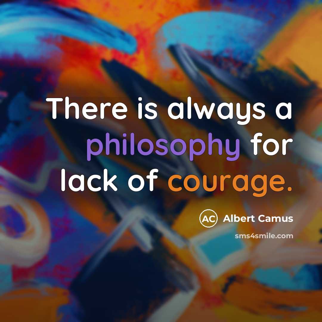 “There is always a philosophy for lack of courage.” quote by Albert Camus