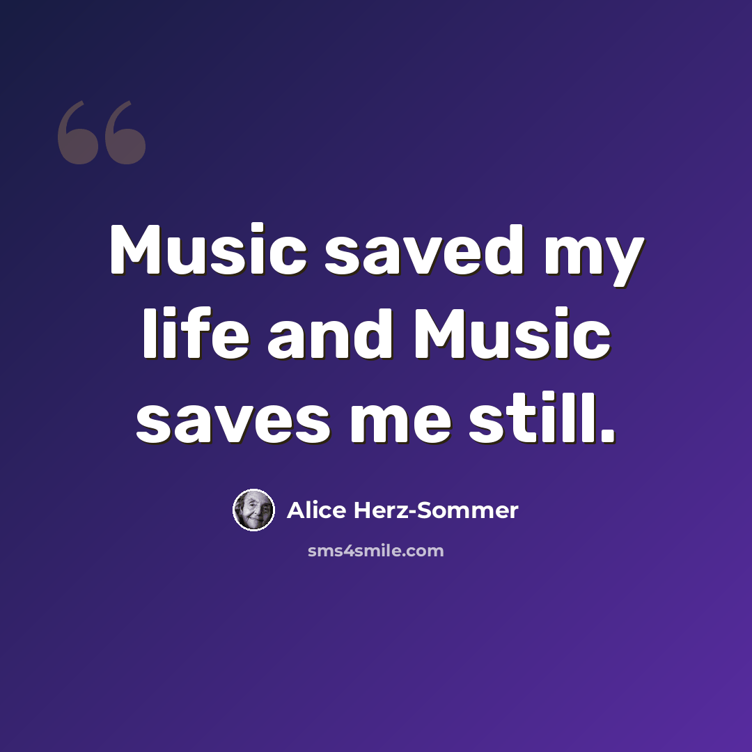 “Music saved my life and Music saves me still.” quote by Alice Herz-Sommer
