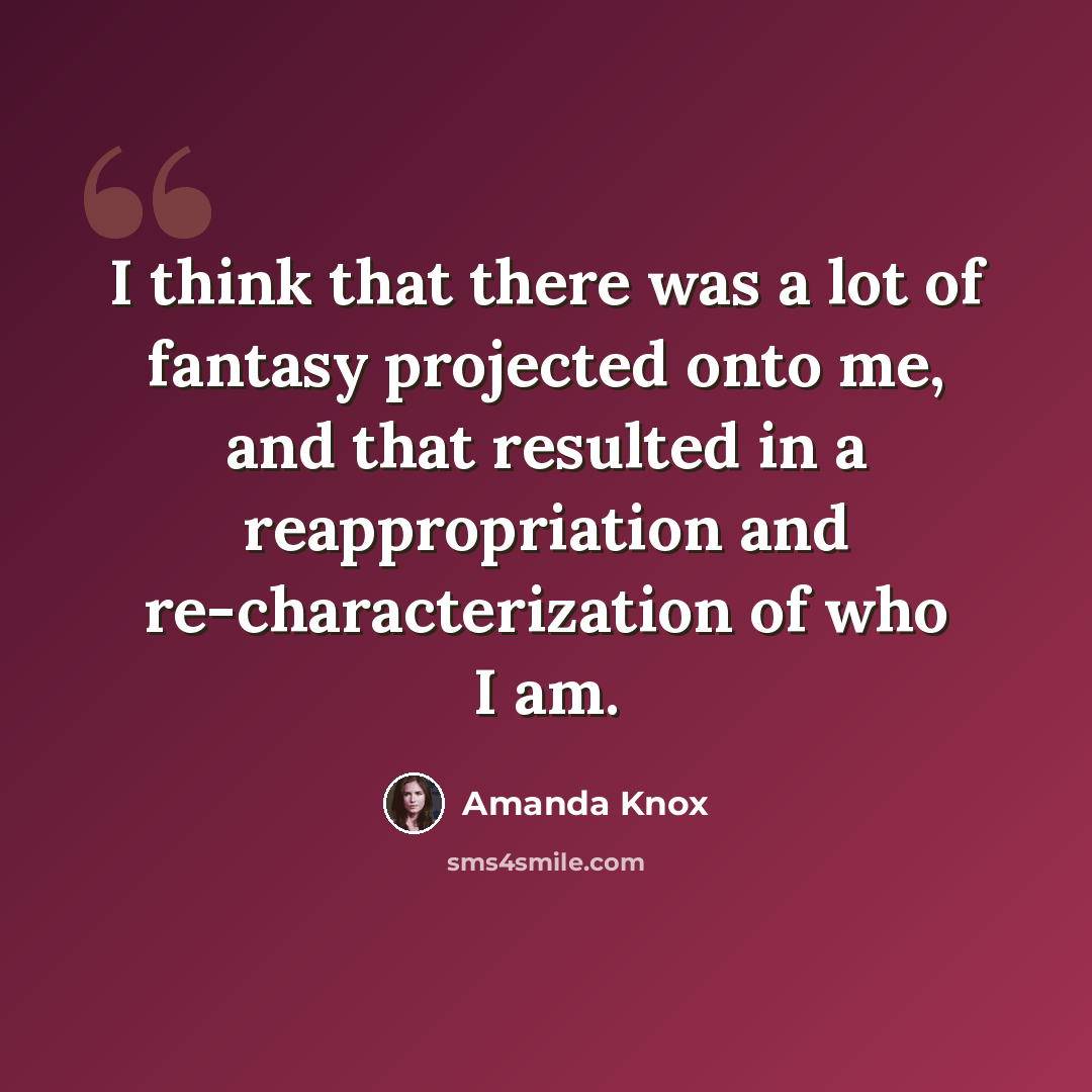 “I think that there was a lot of fantasy projected onto me, and that resulted in a reappropriation and re-characterization of who I am.” quote by Amanda Knox