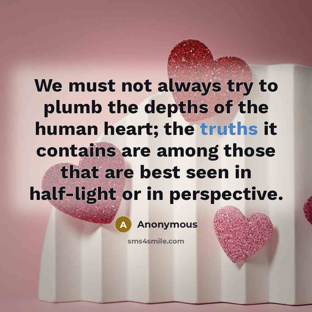 “We must not always try to plumb the depths of the human heart; the truths it contains are among those that are best seen in half-light or in perspective.” quote by Anonymous