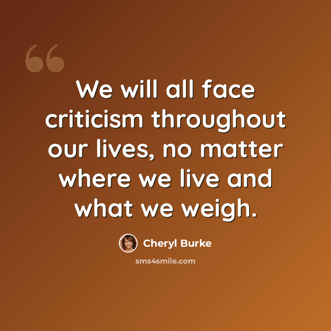 “We will all face criticism throughout our lives, no matter where we live and what we weigh.” quote by Cheryl Burke