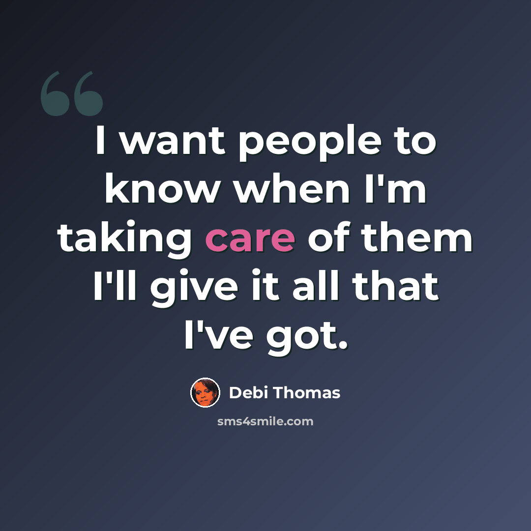 “I want people to know when I'm taking care of them I'll give it all that I've got.” quote by Debi Thomas