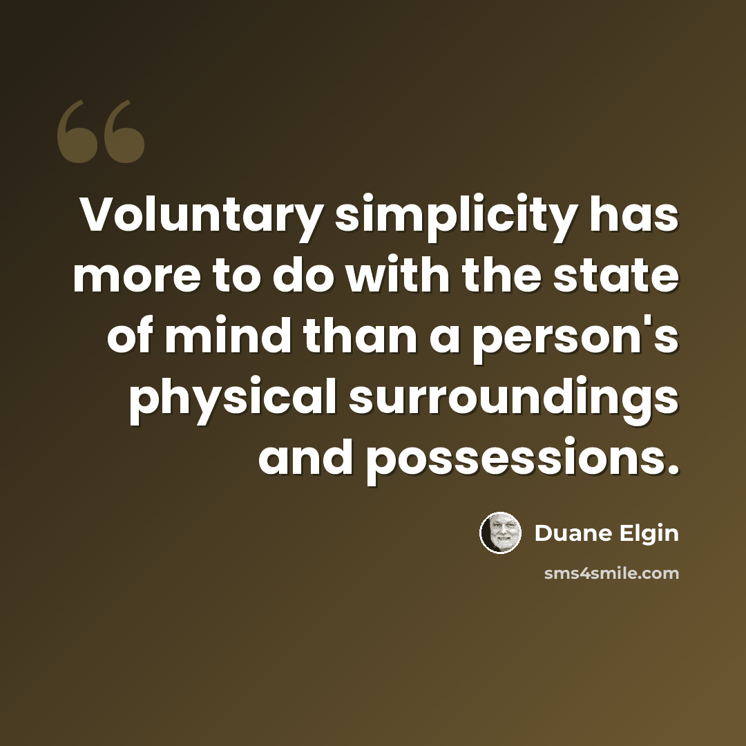“Voluntary simplicity has more to do with the state of mind than a person's physical surroundings and possessions.” quote by Duane Elgin