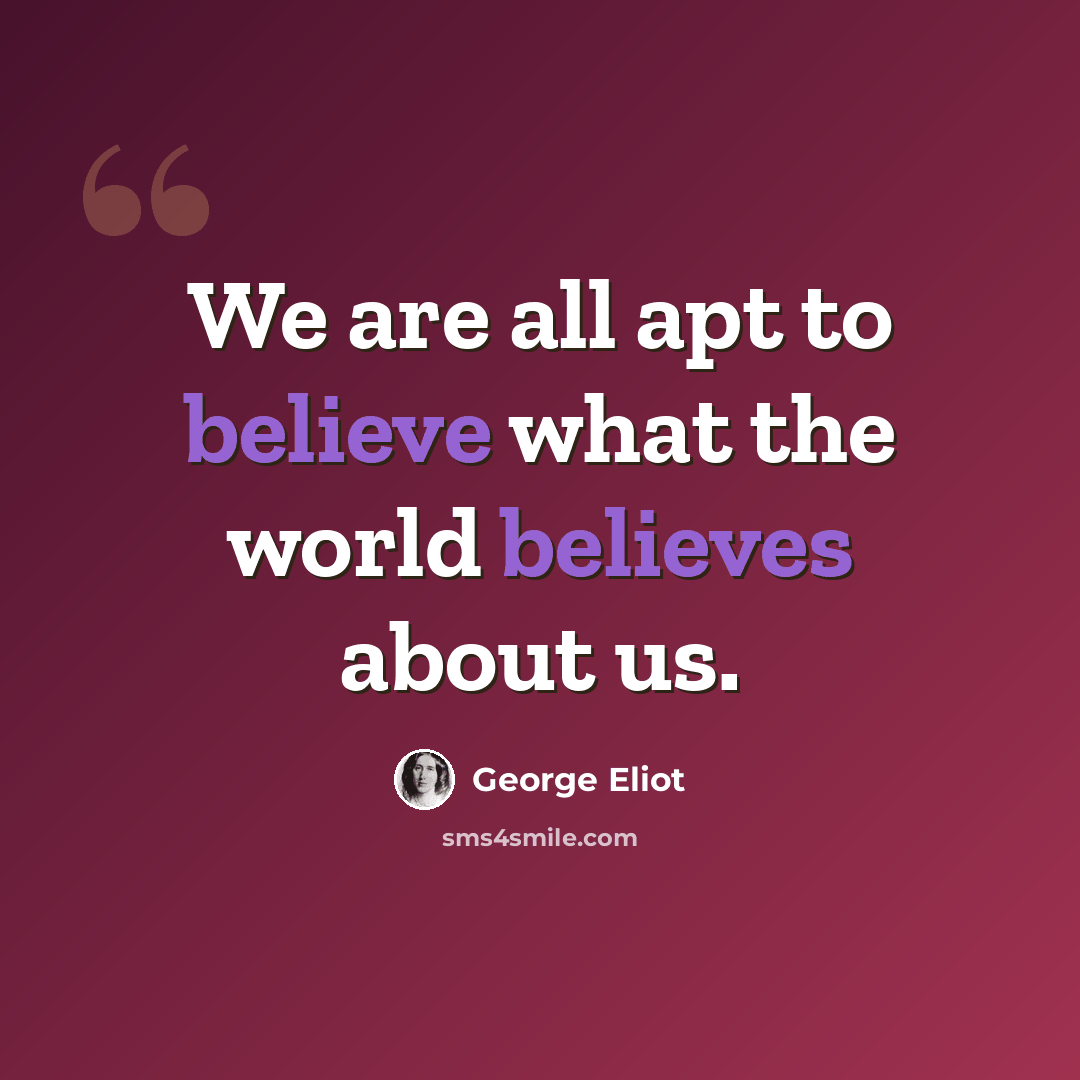 “We are all apt to believe what the world believes about us.” quote by George Eliot