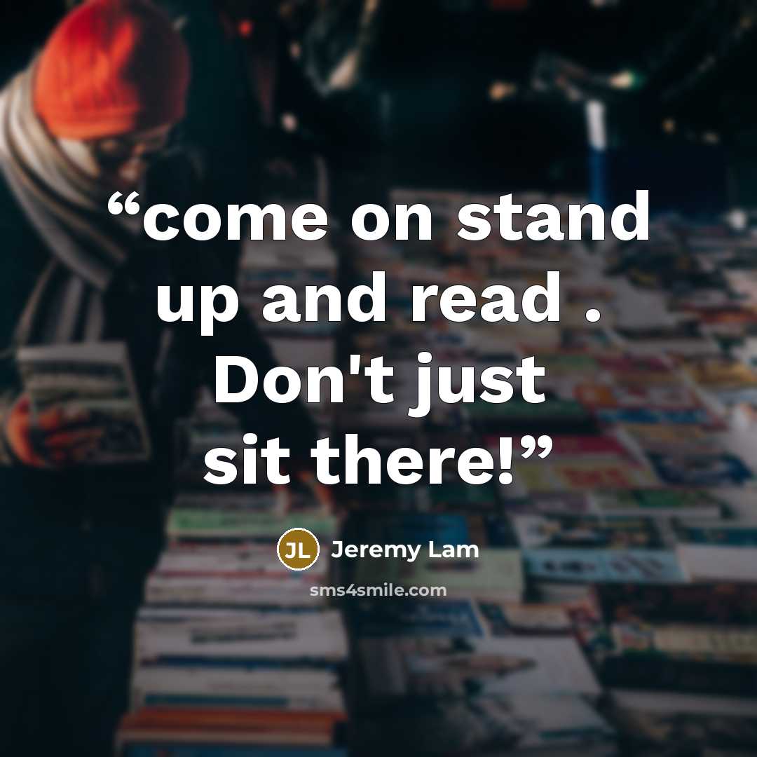 “come on stand up and read . Don't just sit there!” quote by Jeremy Lam