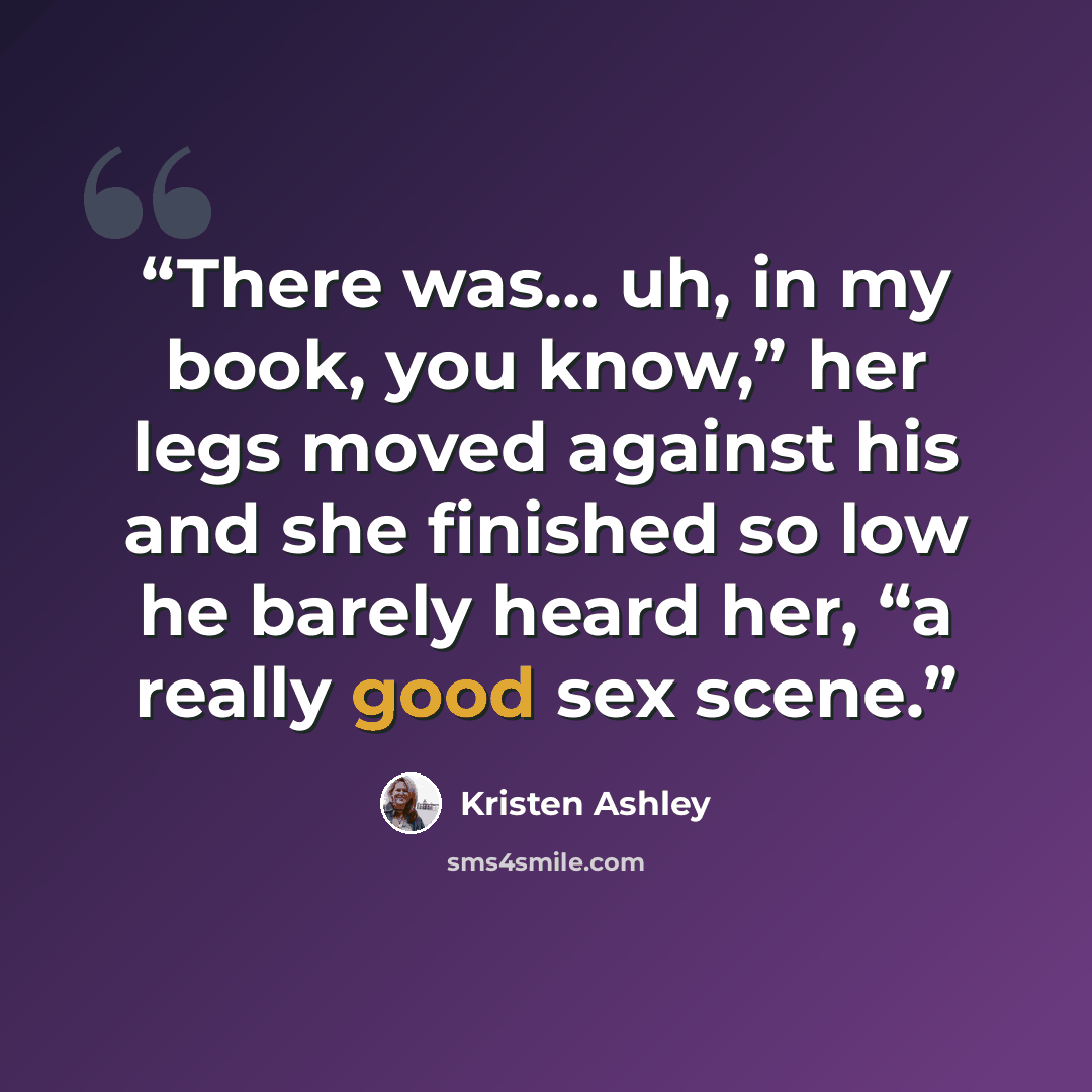 “There was… uh, in my book, you know,” her legs moved against his and she finished so low he barely heard her, “a really good sex scene.” quote by Kristen Ashley