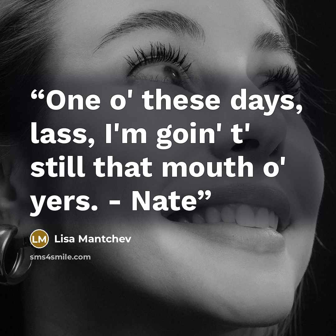 “One o' these days, lass, I'm goin' t' still that mouth o' yers. - Nate” quote by Lisa Mantchev