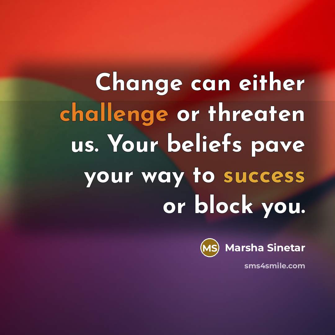 “Change can either challenge or threaten us. Your beliefs pave your way to success or block you.” quote by Marsha Sinetar